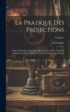 La Pratique Des Projections: Étude Méthodique Des Appareils, Les Accessoires, Usages Et Applications Diverses Des Projections, Conduite Des Séances - Fourtier, H.