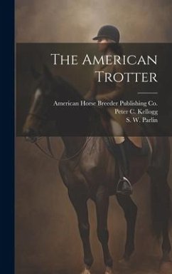 The American Trotter - Parlin, S. W.; Kellogg, Peter C.