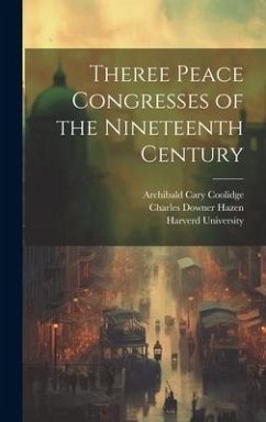 Theree Peace Congresses of the Nineteenth Century - Thayer, William Roscoe; Coolidge, Archibald Cary; Lord, Robert Howard