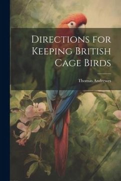 Directions for Keeping British Cage Birds - Andrewes, Thomas