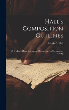 Hall's Composition Outlines; Or Outlines, Plans, Schemes and Suggestions for Composition Writing - Hall, Hattie G.