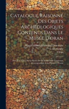 Catalogue Raisonné Des Objets Archéologiques Contenus Dans Le Musée D'oran: Avec Une Carte De La Partie De La Maurétanie Césarienne Correspondant À La - Demaeght, L.