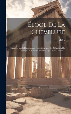 Éloge De La Chevelure: Discours Inédit D'un Auteur Grec Anonyme En Réfutation Du Discours De Synésius Intitulé Éloge De La Calvitie... - Miller, E.