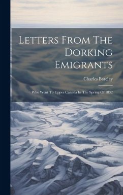 Letters From The Dorking Emigrants: Who Went To Upper Canada In The Spring Of 1832 - Barclay, Charles