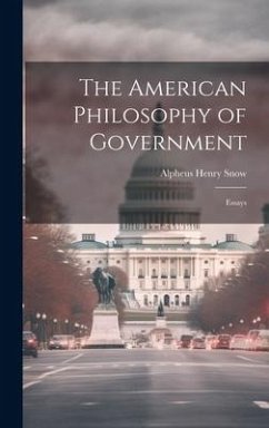 The American Philosophy of Government: Essays - Snow, Alpheus Henry