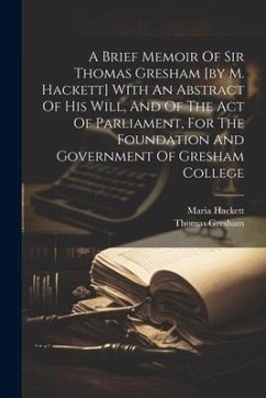 A Brief Memoir Of Sir Thomas Gresham [by M. Hackett] With An Abstract Of His Will, And Of The Act Of Parliament, For The Foundation And Government Of - Hackett, Maria