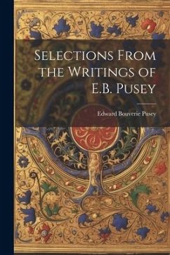 Selections From the Writings of E.B. Pusey - Pusey, Edward Bouverie