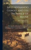 Sir Ferdinando Gorges and His Province of Maine: A Briefe Narration of the Originall Undertakings of the Advancement of Plantation Into the Parts of A