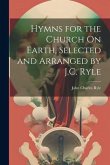 Hymns for the Church On Earth, Selected and Arranged by J.C. Ryle