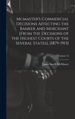 Mcmaster's Commercial Decisions Affecting the Banker and Merchant [From the Decisions of the Highest Courts of the Several States], [1879-1913]; Volum - McMaster, James Smith