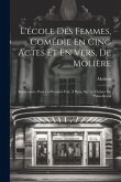 L'école Des Femmes, Comédie En Cing Actes Et En Vers, De Molière: Représentée, Pour La Première Fois, À Paris, Sur Le Théâtre Du Palais-Royal