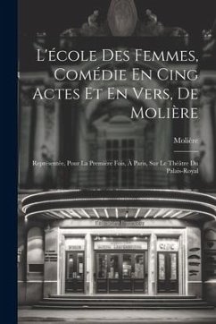 L'école Des Femmes, Comédie En Cing Actes Et En Vers, De Molière: Représentée, Pour La Première Fois, À Paris, Sur Le Théâtre Du Palais-Royal - Molière