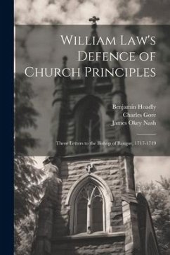 William Law's Defence of Church Principles: Three Letters to the Bishop of Bangor, 1717-1719 - Law, William; Gore, Charles; Nash, James Okey