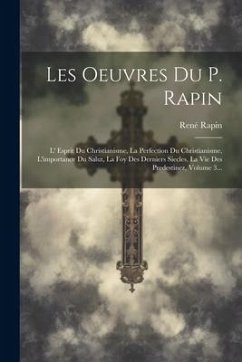 Les Oeuvres Du P. Rapin: L' Esprit Du Christianisme, La Perfection Du Christianisme, L'importance Du Salut, La Foy Des Derniers Siecles, La Vie - Rapin, René