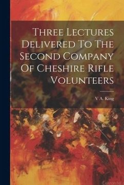 Three Lectures Delivered To The Second Company Of Cheshire Rifle Volunteers - King, V. A.