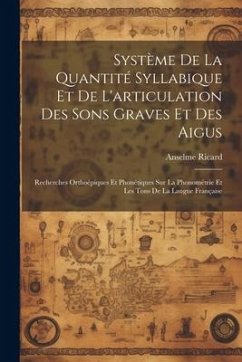 Système De La Quantité Syllabique Et De L'articulation Des Sons Graves Et Des Aigus: Recherches Orthoépiques Et Phonétiques Sur La Phonométrie Et Les - Ricard, Anselme