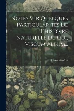 Notes Sur Quelques Particularités De L'histoire Naturelle Du Gui, Viscum Album... - Guérin, Charles