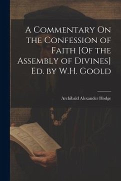 A Commentary On the Confession of Faith [Of the Assembly of Divines] Ed. by W.H. Goold - Hodge, Archibald Alexander