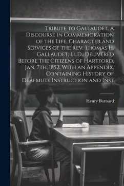 Tribute to Gallaudet. A Discourse in Commemoration of the Life, Character and Services of the Rev. Thomas H. Gallaudet, Ll.D., Delivered Before the Ci - Barnard, Henry