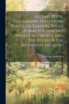 A Class-book, Containing Directions For Class-leaders, Ruled Forms For Leaders' Weekly Accounts, And The Rules Of The Methodist Societies - Methodists, Wesleyan