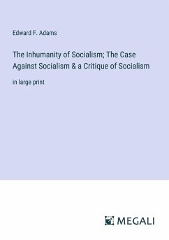 The Inhumanity of Socialism; The Case Against Socialism & a Critique of Socialism - Adams, Edward F.