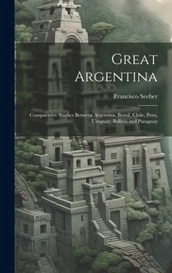 Great Argentina: Comparative Studies Between Argentina, Brazil, Chile, Peru, Uruguay, Bolivia and Paraguay - Seeber, Francisco
