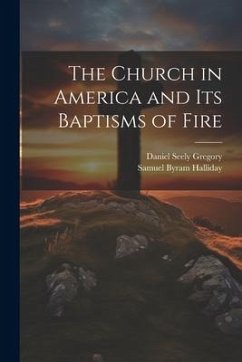 The Church in America and Its Baptisms of Fire - Gregory, Daniel Seely; Halliday, Samuel Byram