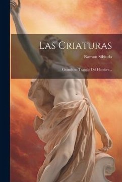 Las Criaturas: Grandioso Tratado Del Hombre... - Sibiuda, Ramon