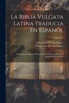 La Biblia Vulgata Latina Traducia En Espanõl: Y Anotada Conforme Al Sentido De Los Santos Padres, Y Expositores Cathòlicos; Volume 14 - De San Miguel, Felipe Scio; De San Miguel, Phelipe Scio