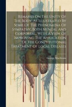 Remarks On The Unity Of The Body, As Illustrated By Some Of The Phenomena Of Sympathy, Both Mental And Corporeal, With A View Of Improving The Applica - Macilwain, George