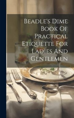 Beadle's Dime Book Of Practical Etiquette For Ladies And Gentlemen - Anonymous