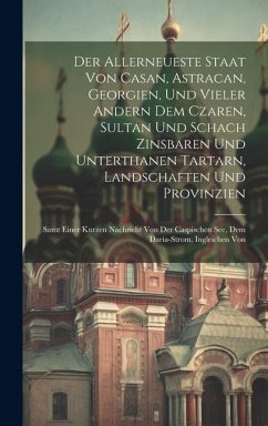 Der Allerneueste Staat Von Casan, Astracan, Georgien, Und Vieler Andern Dem Czaren, Sultan Und Schach Zinsbaren Und Unterthanen Tartarn, Landschaften - Anonymous