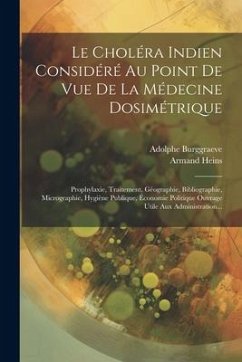 Le Choléra Indien Considéré Au Point De Vue De La Médecine Dosimétrique: Prophylaxie, Traitement, Géographie, Bibliographie, Micrographie, Hygiène Pub - Burggraeve, Adolphe; Heins, Armand