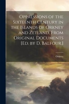 Oppressions of the Sixteenth Century in the Islands of Orkney and Zetland, From Original Documents [Ed. by D. Balfour.] - Orkney