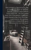 Bibliotheca Orientalis, Or, a Complete List of Books, Papers, Serials and Essays Published in ... in England and the Colonies, Germany and France On t