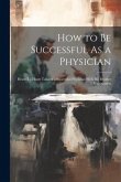 How to Be Successful As a Physician: Heart-To-Heart Talks of a Successful Physician With His Brother Practitioners