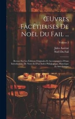 OEuvres Facétieuses De Noël Du Fail ...: Revues Sur Les Éditions Originales Et Accompagnées D'une Introduction, De Notes Et D'un Index Philologique, H - Fail, Noël Du; Assézat, Jules