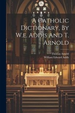 A Catholic Dictionary, By W.e. Addis And T. Arnold - Addis, William Edward; Arnold, Thomas