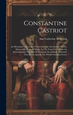 Constantine Castriot: An Historical Tale, Taken From Authentic Documents Of The Memorable Siege Of Malta, In The Year 1565, When An Inconsid - Holbrook, Ann Catherine