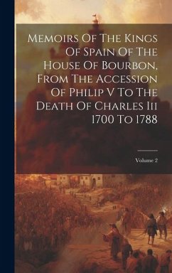 Memoirs Of The Kings Of Spain Of The House Of Bourbon, From The Accession Of Philip V To The Death Of Charles Iii 1700 To 1788; Volume 2 - Anonymous