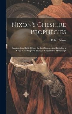 Nixon's Cheshire Prophecies; Reprinted and Edited From the Best Sources, and Including a Copy of the Prophecy From an Unpublished Manuscript - Nixon, Robert