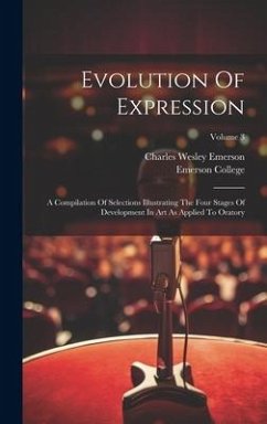 Evolution Of Expression: A Compilation Of Selections Illustrating The Four Stages Of Development In Art As Applied To Oratory; Volume 3 - Emerson, Charles Wesley; College, Emerson