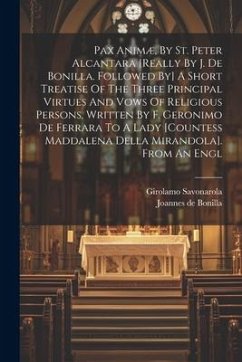 Pax Animæ, By St. Peter Alcantara [really By J. De Bonilla. Followed By] A Short Treatise Of The Three Principal Virtues And Vows Of Religious Persons - Bonilla, Joannes De; Savonarola, Girolamo