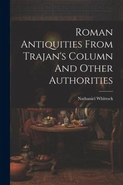 Roman Antiquities From Trajan's Column And Other Authorities - Whittock, Nathaniel