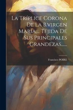 La Tríplice Corona De La B.virgen María, ... Tejida De Sus Principales Grandezas...... - Poire, Francisco