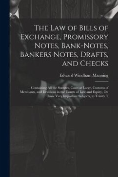 The Law of Bills of Exchange, Promissory Notes, Bank-Notes, Bankers Notes, Drafts, and Checks: Containing All the Statutes, Cases at Large, Customs of - Manning, Edward Windham