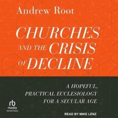 Churches and the Crisis of Decline: A Hopeful, Practical Ecclesiology for a Secular Age - Root, Andrew