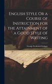 English Style Or a Course of Instruction for the Attainment of a Good Style of Writing