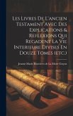 Les Livres De L'ancien Testament Avec Des Explications & Reflexions Qui Regadent La Vie Interieure Divises En Douze Tomes (etc.)