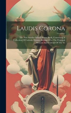 Laudis Corona: The New Sunday School Hymn Book, Containing A Collection Of Catholic Hymns, Arranged For The Principal Seasons And Fes - Anonymous